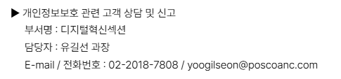 ▶ 개인정보보호 관련 고객 상담 및 신고. 부서명 : 디지털혁신섹션. 담당자 : 유길선 과장. E-mail / 전화번호 : 02-2018-7808 / yoogilseon@poscoanc.com